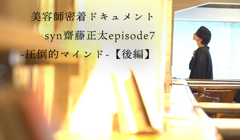 思考が育てる鋭気の全貌-syn齋藤正太｜美容師密着ドキュメント【後編】のサムネイル画像