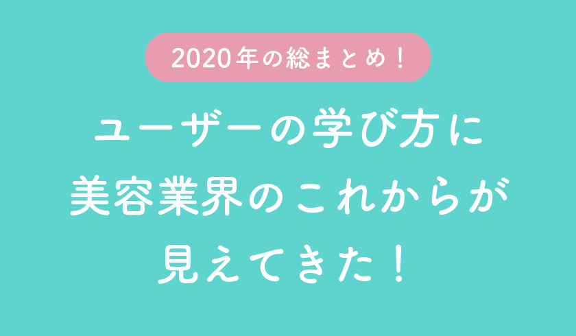 2020年の総まとめ!ユーザーの学び方に美容業界のこれからが見えてきた!のサムネイル画像
