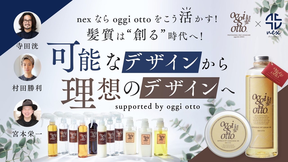 【一般視聴】nex なら oggi otto をこう活かす! 〜髪質は“創る”時代へ！可能なデザインから理想のデザインへ〜 - Supported by oggi ottoの画像
