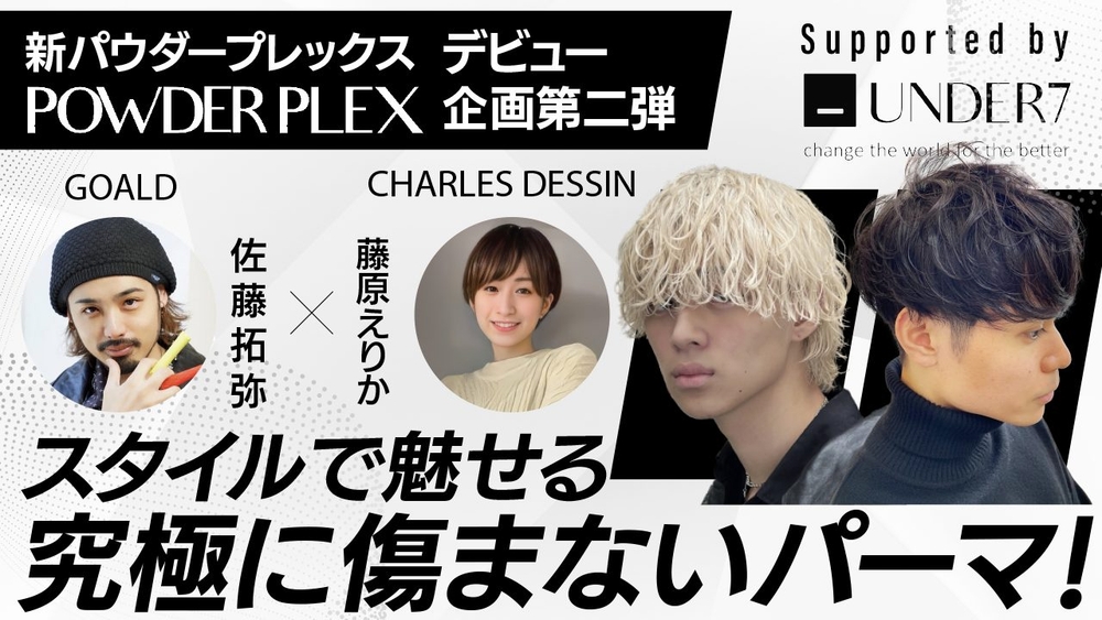 【新パウダープレックスデビュー企画第二弾 】スタイルで魅せる究極に傷まないパーマ！GOALD佐藤拓弥×CHARLES DESSIN藤原えりか ─ Supported by UNDER7の画像