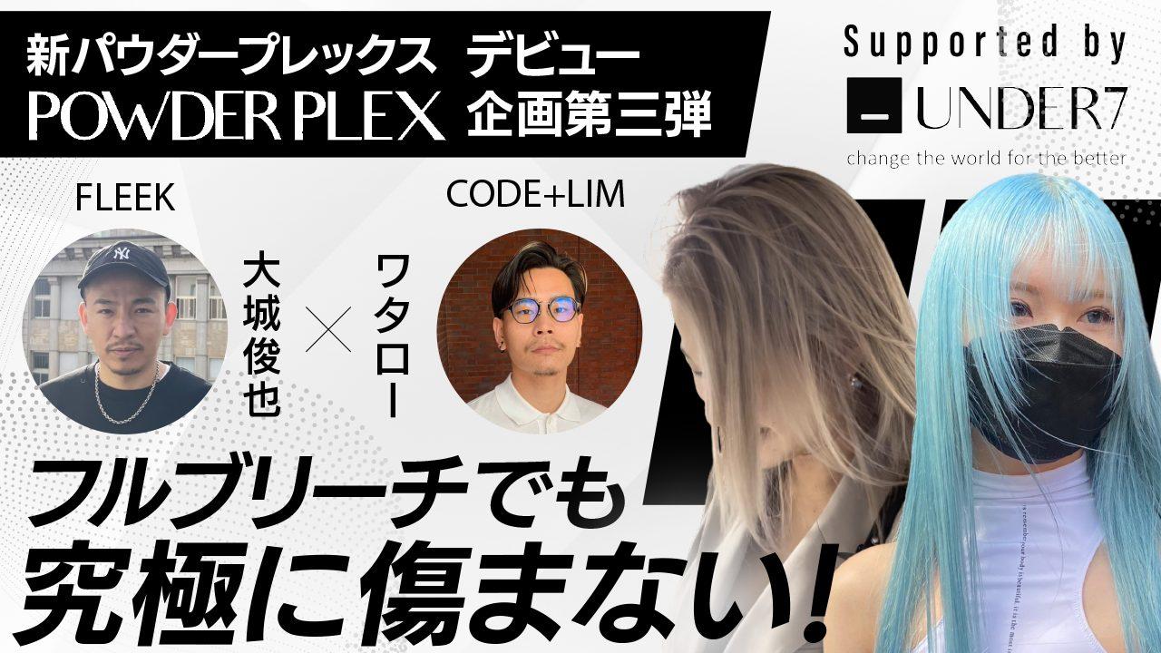 【新パウダープレックスデビュー企画第三弾 】フルブリーチでも究極に傷まない！FLEEK大城俊也×CODE+LIMワタロー ─ Supported by UNDER7のサムネイル画像
