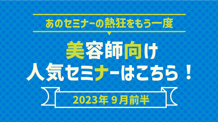 【2023年9月前半】あのセミナーの熱狂をもう一度!美容師向け人気セミナーはこちら!のサムネイル画像