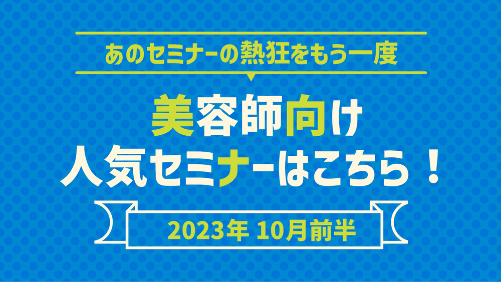 【2023年10月前半】あのセミナーの熱狂をもう一度！美容師向け人気セミナーはこちら！のサムネイル画像