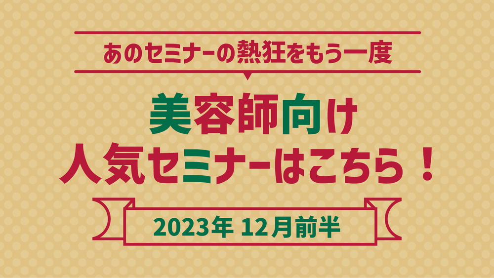 【2023年12月前半】あのセミナーの熱狂をもう一度！美容師向け人気セミナーはこちら！のサムネイル画像
