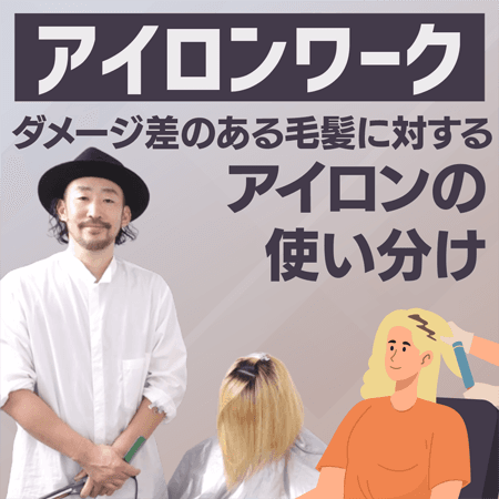 <アイロンワーク>ダメージ差のある毛髪に対するアイロンの使い分け