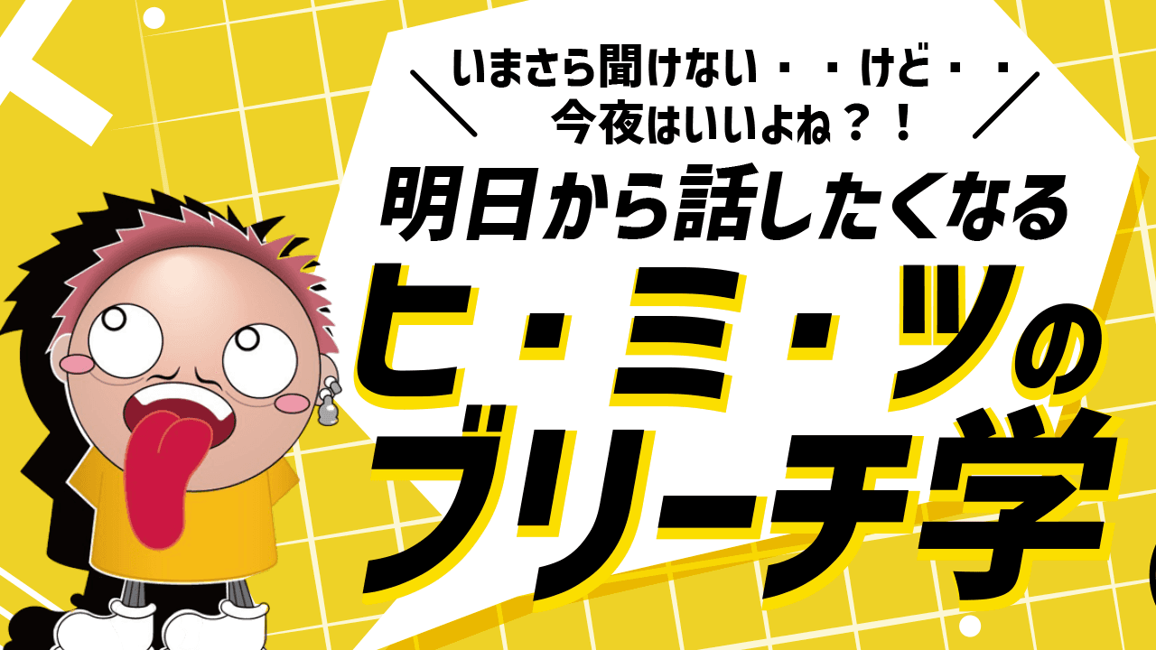 いまさら聞けない・・けど・・今夜はいいよね？！〜明日から話したくなるヒ・ミ・ツのブリーチ学〜のサムネイル画像