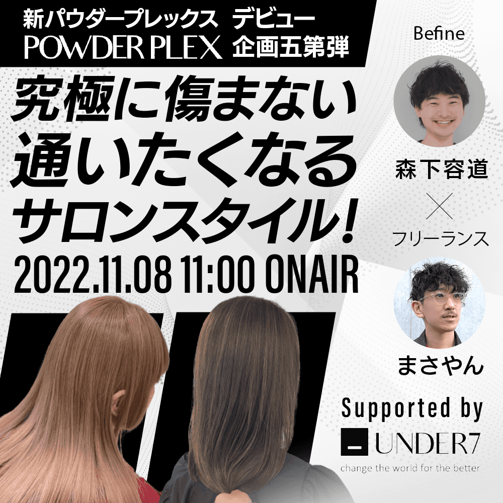 【新パウダープレックスデビュー企画第五弾 】究極に傷まない通いたくなるサロンスタイル！Befine森下容道×まさやん ─ Supported by UNDER7のサムネイル画像