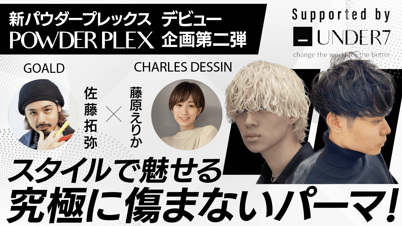 【新パウダープレックスデビュー企画第二弾 】スタイルで魅せる究極に傷まないパーマ！GOALD佐藤拓弥×CHARLES DESSIN藤原えりか ─ Supported by UNDER7のサムネイル画像