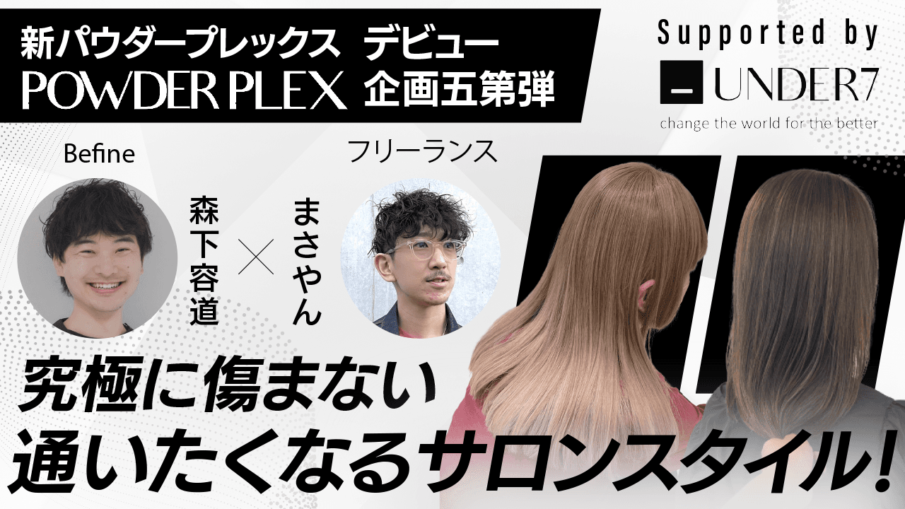 【新パウダープレックスデビュー企画第五弾 】究極に傷まない通いたくなるサロンスタイル！Befine森下容道×まさやん ─ Supported by UNDER7のサムネイル画像