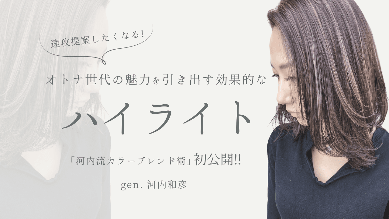 速攻提案したくなる！！オトナ世代の魅力を引き出す効果的なハイライト『河内流カラーブレンド術』初公開‼︎のサムネイル画像