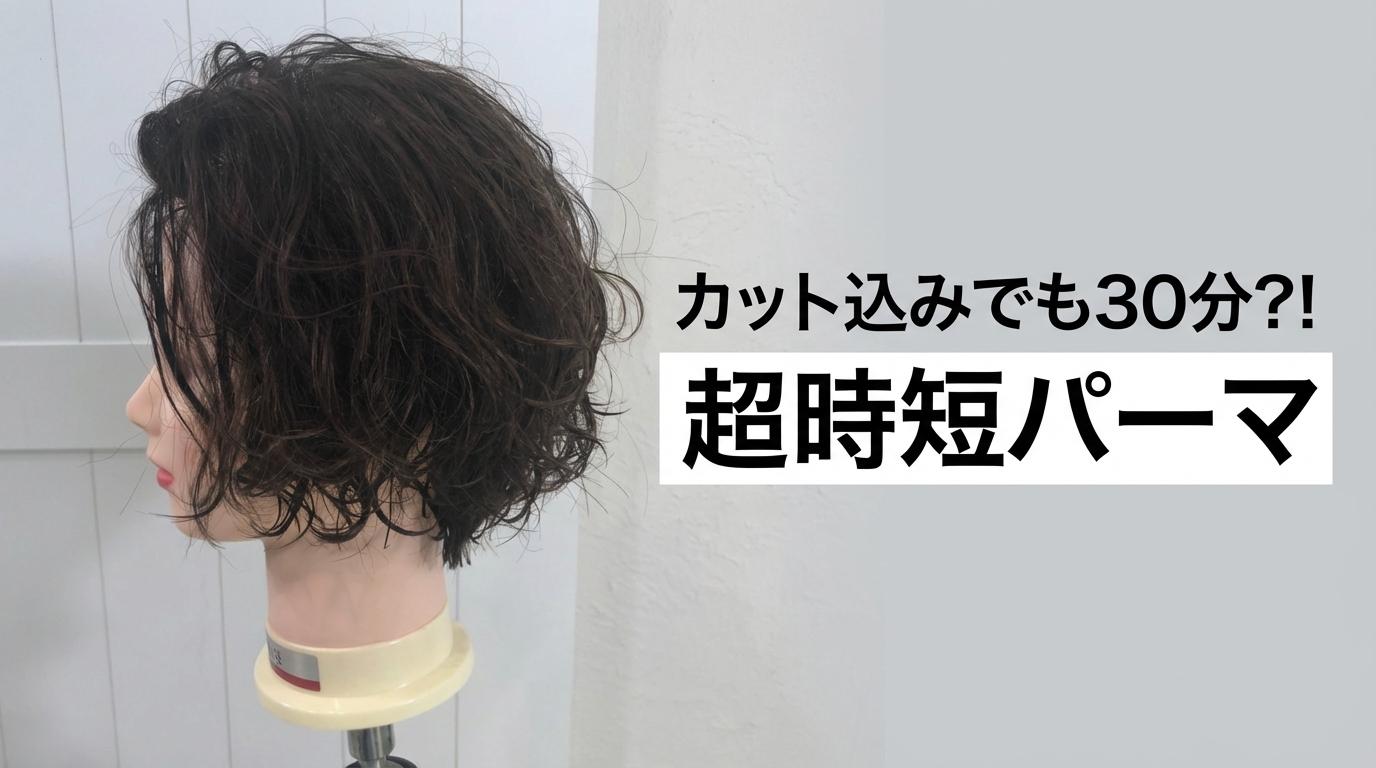 カット込みでも30分？！【超時短パーマ】のサムネイル画像