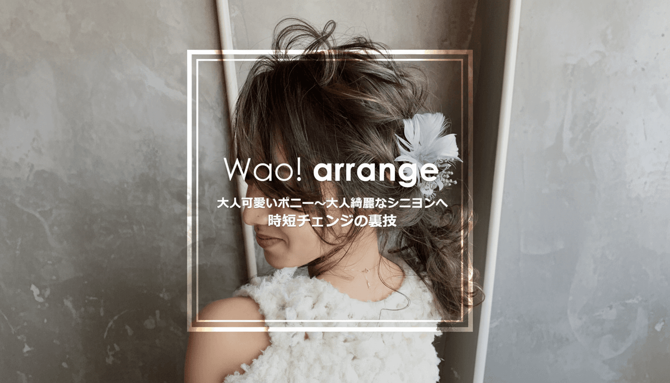 『Wao!arrange♡』ワンランク上の大人可愛いポニー〜 大人綺麗なシニヨンへの時短チェンジの裏技のサムネイル画像