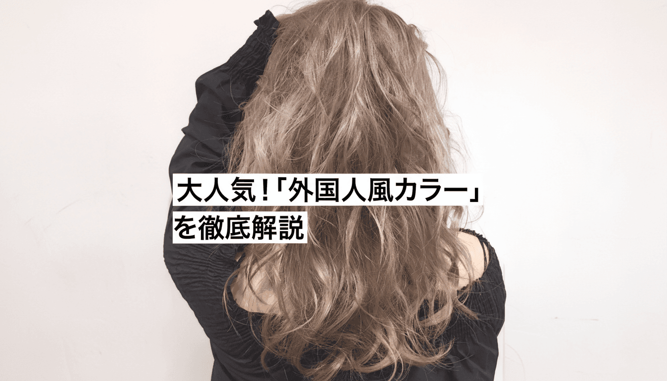 大人気！「外国人風カラー」を徹底解説のサムネイル画像